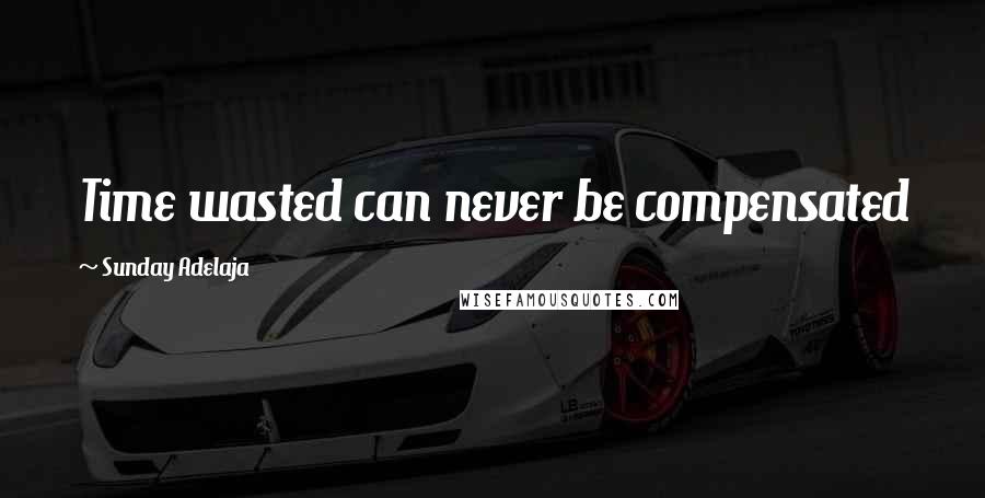 Sunday Adelaja Quotes: Time wasted can never be compensated