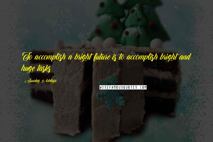 Sunday Adelaja Quotes: To accomplish a bright future is to accomplish bright and huge tasks