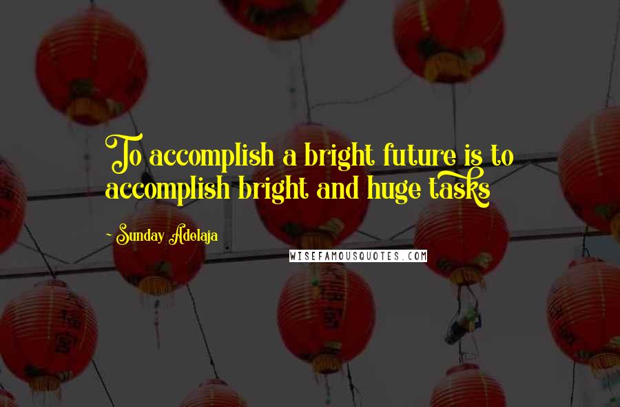 Sunday Adelaja Quotes: To accomplish a bright future is to accomplish bright and huge tasks