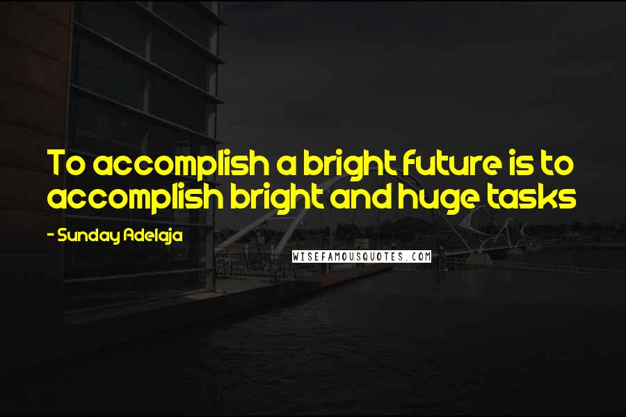 Sunday Adelaja Quotes: To accomplish a bright future is to accomplish bright and huge tasks