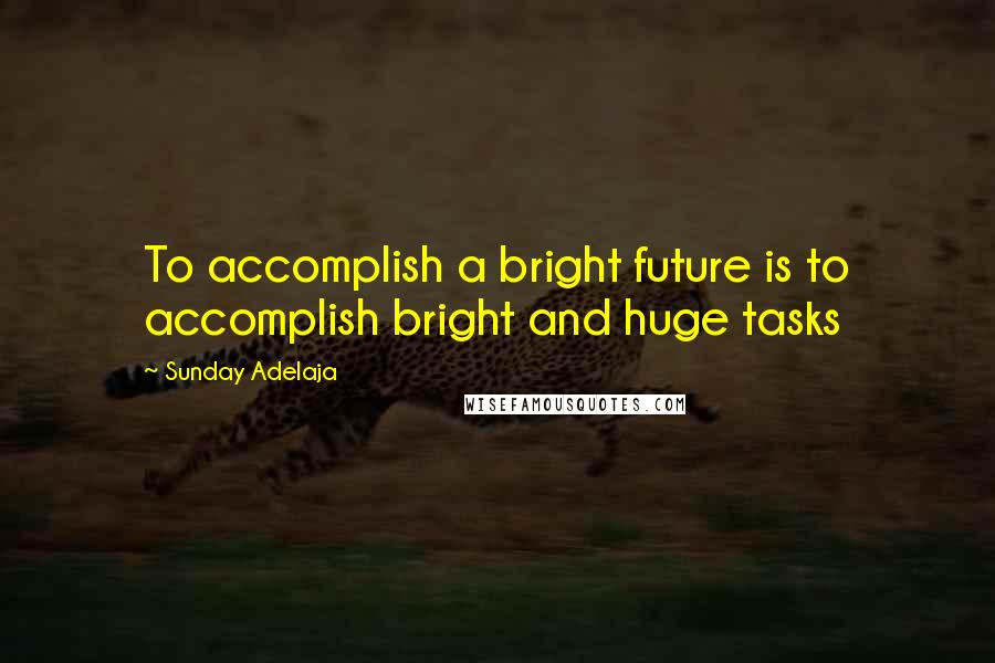 Sunday Adelaja Quotes: To accomplish a bright future is to accomplish bright and huge tasks