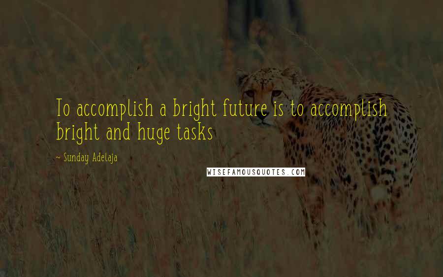 Sunday Adelaja Quotes: To accomplish a bright future is to accomplish bright and huge tasks