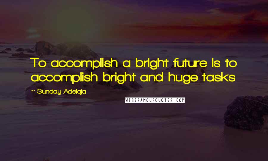 Sunday Adelaja Quotes: To accomplish a bright future is to accomplish bright and huge tasks