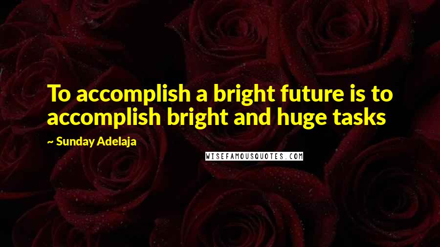 Sunday Adelaja Quotes: To accomplish a bright future is to accomplish bright and huge tasks