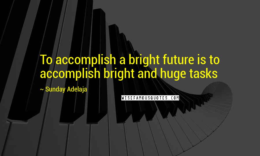 Sunday Adelaja Quotes: To accomplish a bright future is to accomplish bright and huge tasks