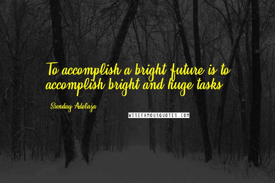 Sunday Adelaja Quotes: To accomplish a bright future is to accomplish bright and huge tasks