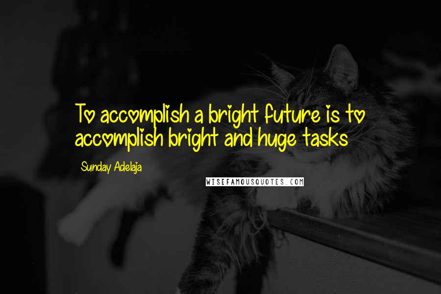 Sunday Adelaja Quotes: To accomplish a bright future is to accomplish bright and huge tasks