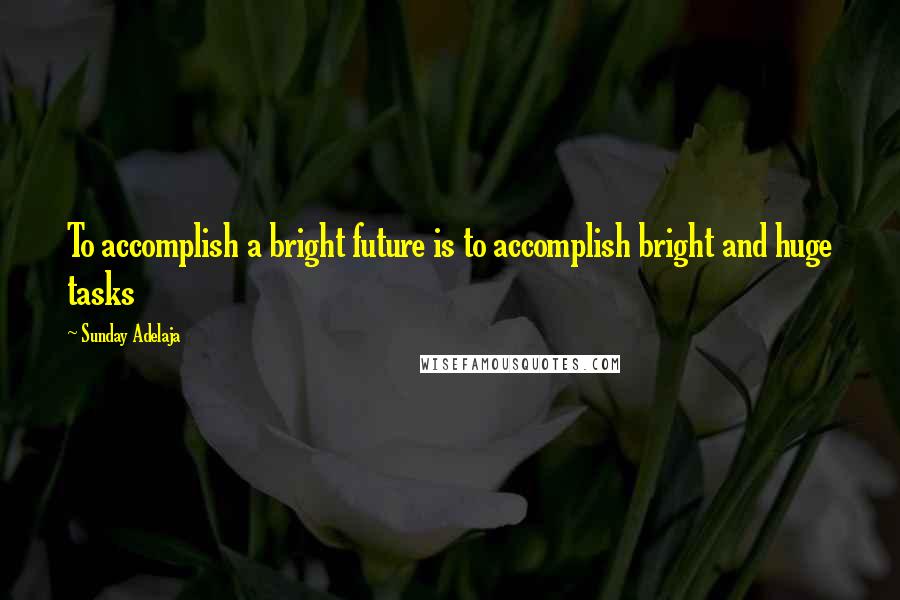 Sunday Adelaja Quotes: To accomplish a bright future is to accomplish bright and huge tasks