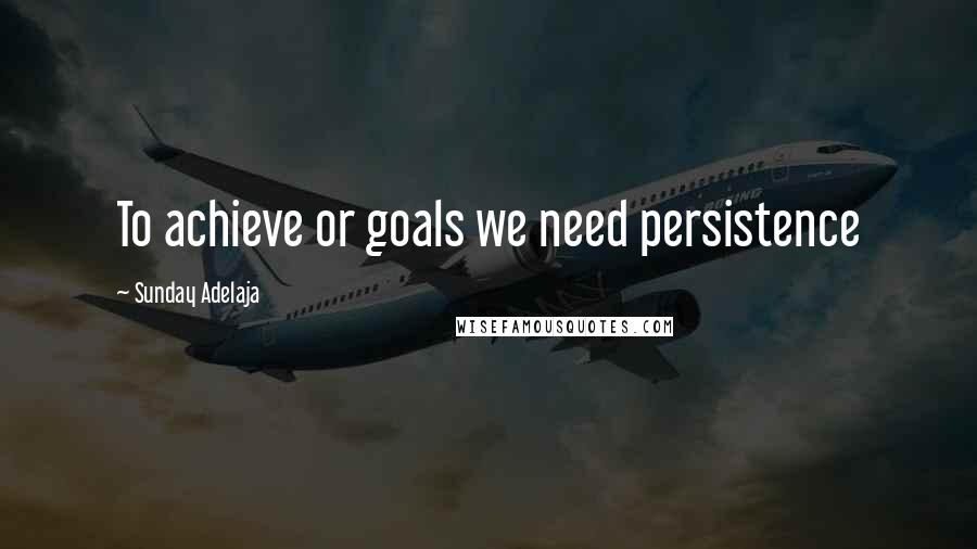 Sunday Adelaja Quotes: To achieve or goals we need persistence