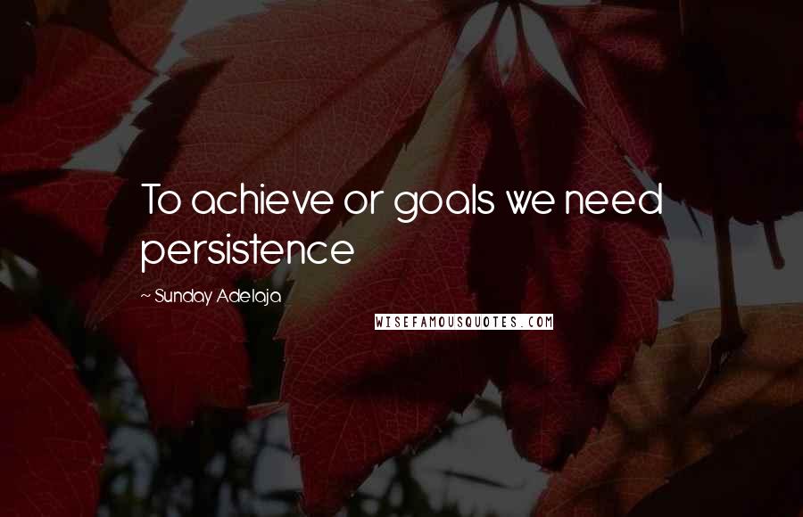 Sunday Adelaja Quotes: To achieve or goals we need persistence