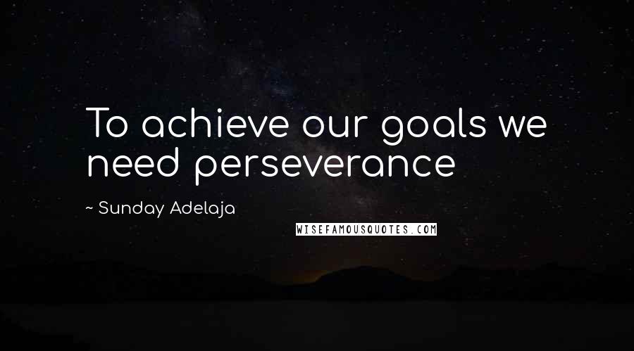 Sunday Adelaja Quotes: To achieve our goals we need perseverance