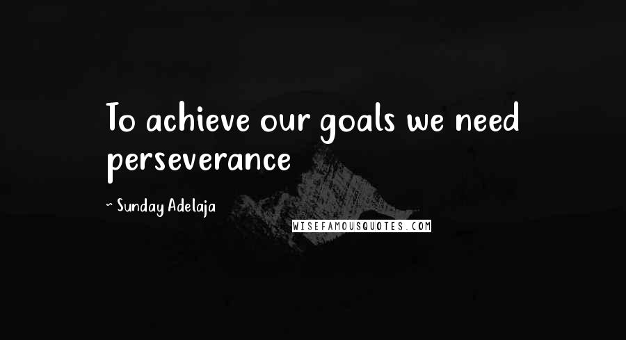 Sunday Adelaja Quotes: To achieve our goals we need perseverance