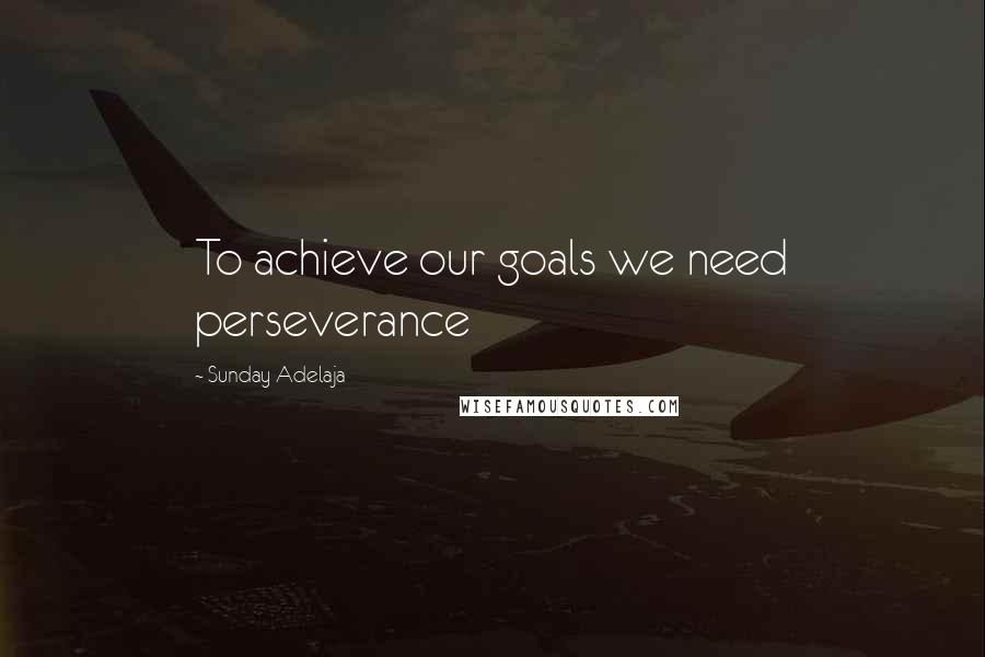 Sunday Adelaja Quotes: To achieve our goals we need perseverance