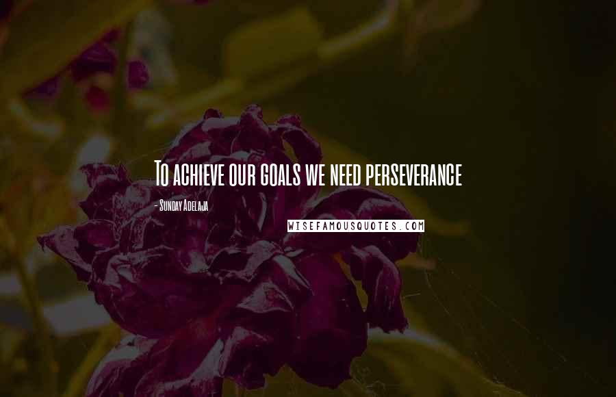 Sunday Adelaja Quotes: To achieve our goals we need perseverance