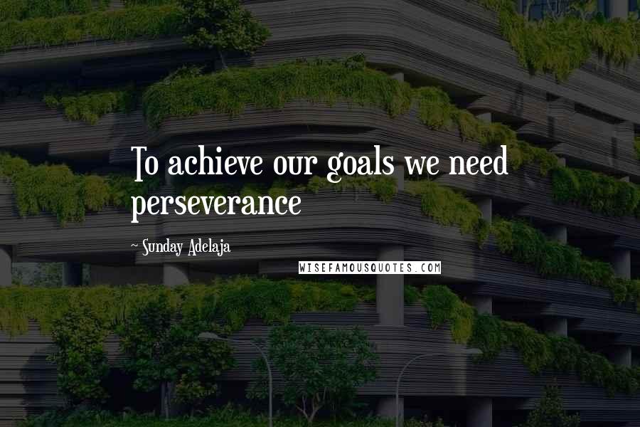 Sunday Adelaja Quotes: To achieve our goals we need perseverance