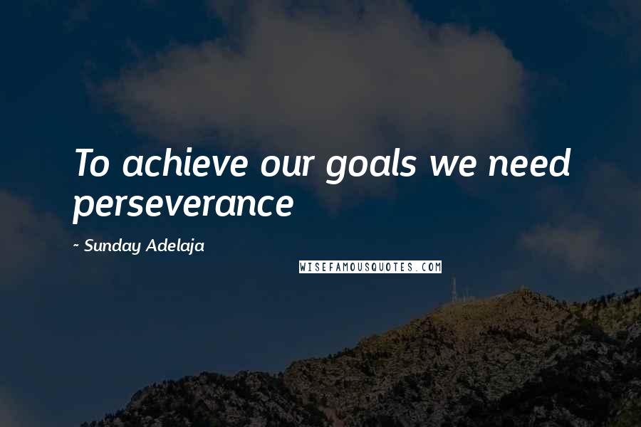 Sunday Adelaja Quotes: To achieve our goals we need perseverance