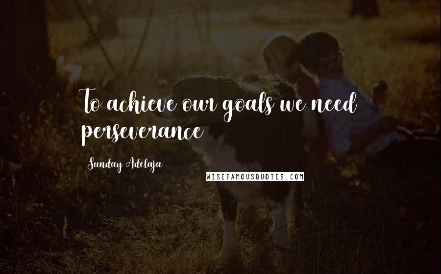 Sunday Adelaja Quotes: To achieve our goals we need perseverance