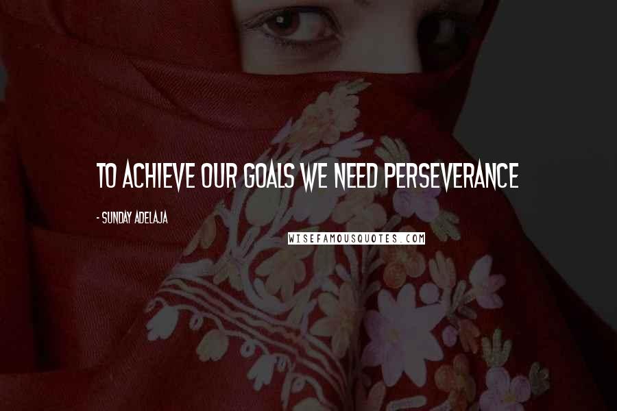 Sunday Adelaja Quotes: To achieve our goals we need perseverance