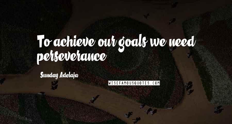Sunday Adelaja Quotes: To achieve our goals we need perseverance