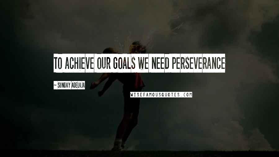 Sunday Adelaja Quotes: To achieve our goals we need perseverance