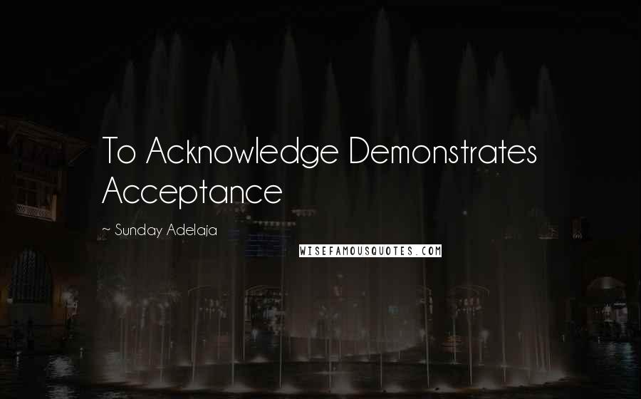 Sunday Adelaja Quotes: To Acknowledge Demonstrates Acceptance