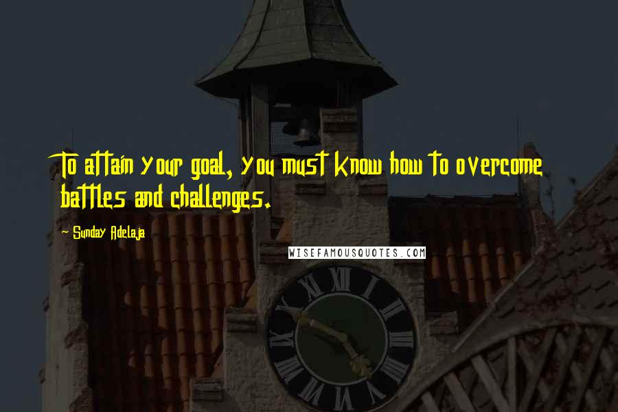 Sunday Adelaja Quotes: To attain your goal, you must know how to overcome battles and challenges.