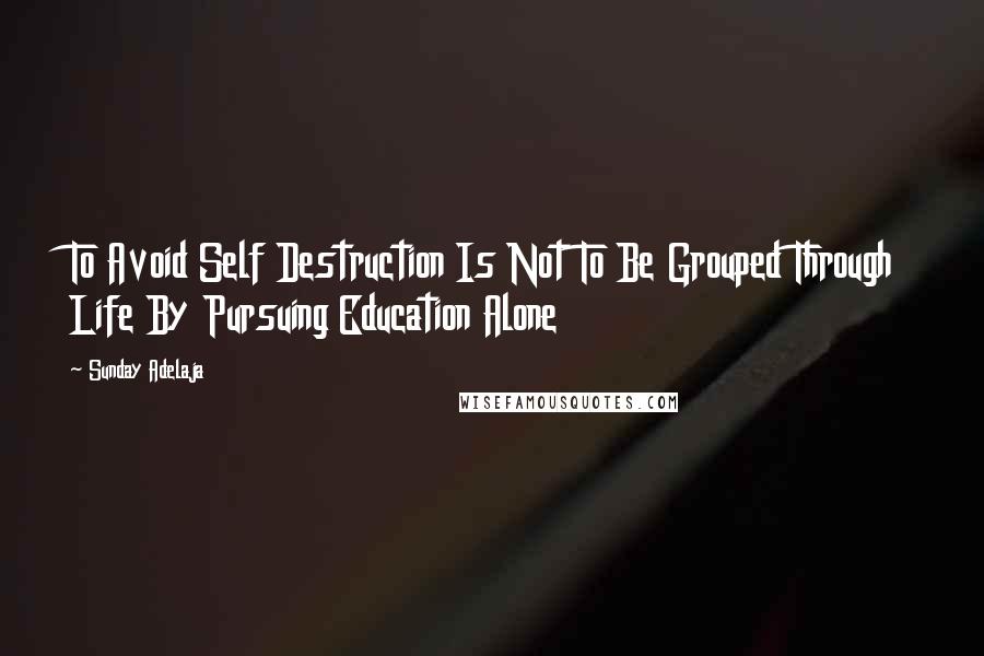 Sunday Adelaja Quotes: To Avoid Self Destruction Is Not To Be Grouped Through Life By Pursuing Education Alone
