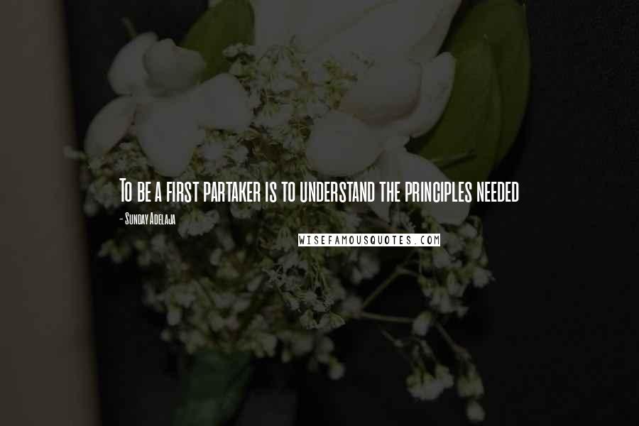 Sunday Adelaja Quotes: To be a first partaker is to understand the principles needed