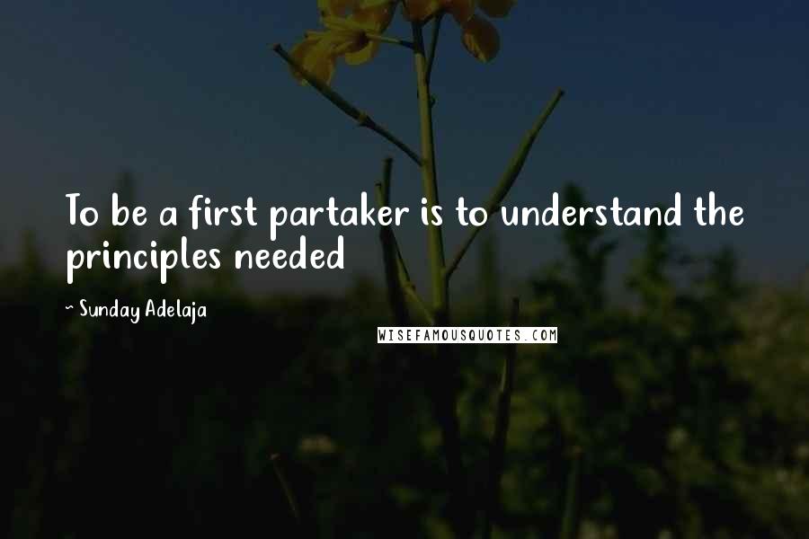 Sunday Adelaja Quotes: To be a first partaker is to understand the principles needed