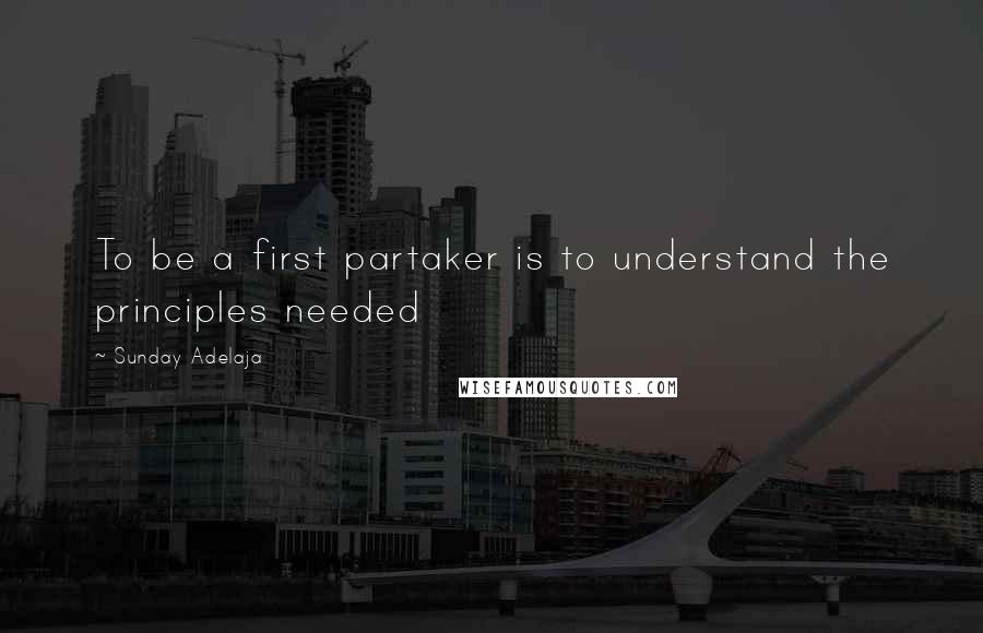 Sunday Adelaja Quotes: To be a first partaker is to understand the principles needed