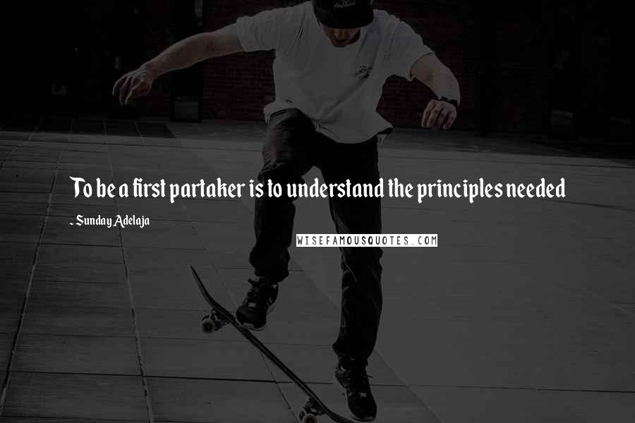 Sunday Adelaja Quotes: To be a first partaker is to understand the principles needed