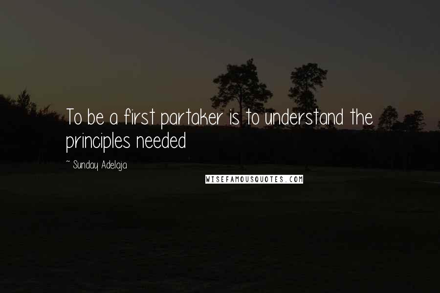 Sunday Adelaja Quotes: To be a first partaker is to understand the principles needed