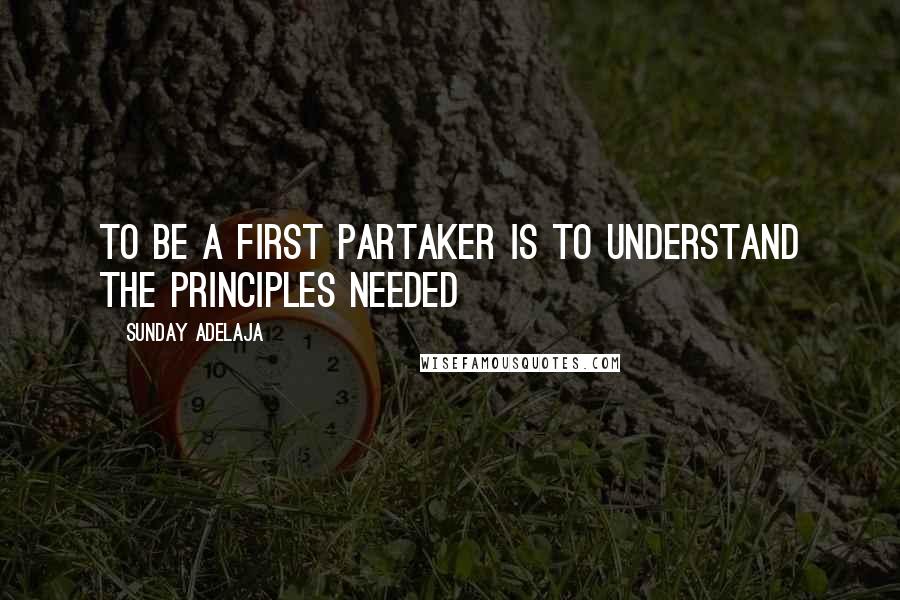 Sunday Adelaja Quotes: To be a first partaker is to understand the principles needed