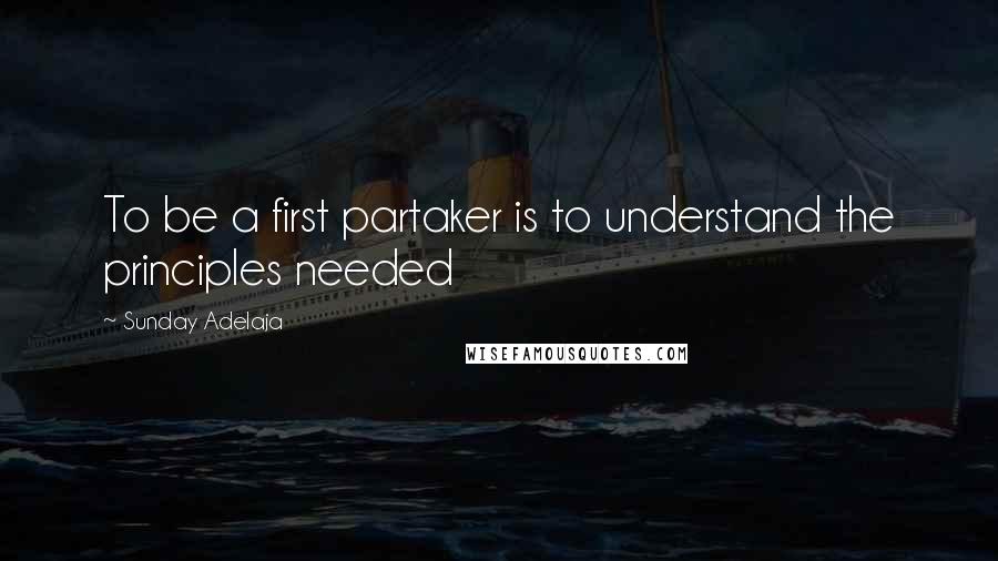 Sunday Adelaja Quotes: To be a first partaker is to understand the principles needed