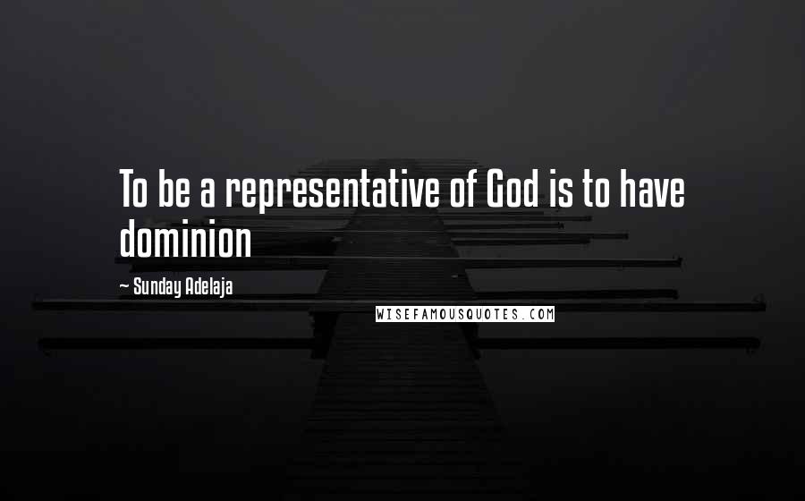 Sunday Adelaja Quotes: To be a representative of God is to have dominion