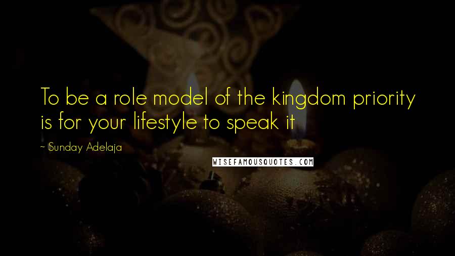 Sunday Adelaja Quotes: To be a role model of the kingdom priority is for your lifestyle to speak it