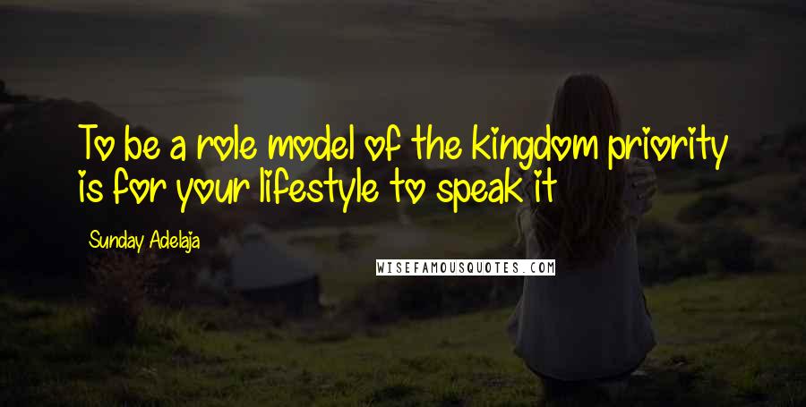 Sunday Adelaja Quotes: To be a role model of the kingdom priority is for your lifestyle to speak it