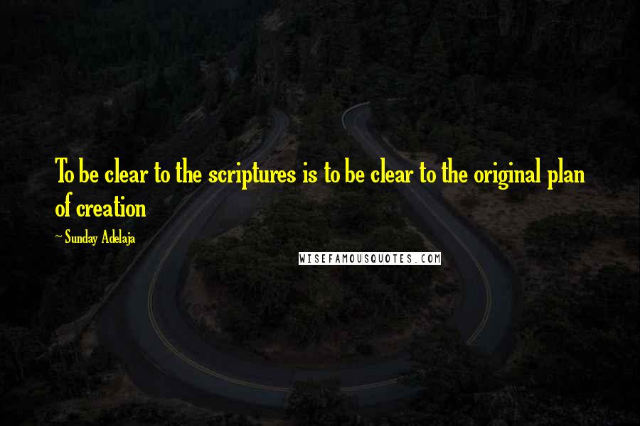 Sunday Adelaja Quotes: To be clear to the scriptures is to be clear to the original plan of creation