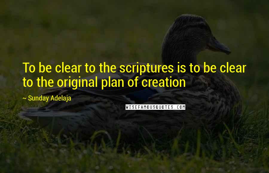 Sunday Adelaja Quotes: To be clear to the scriptures is to be clear to the original plan of creation