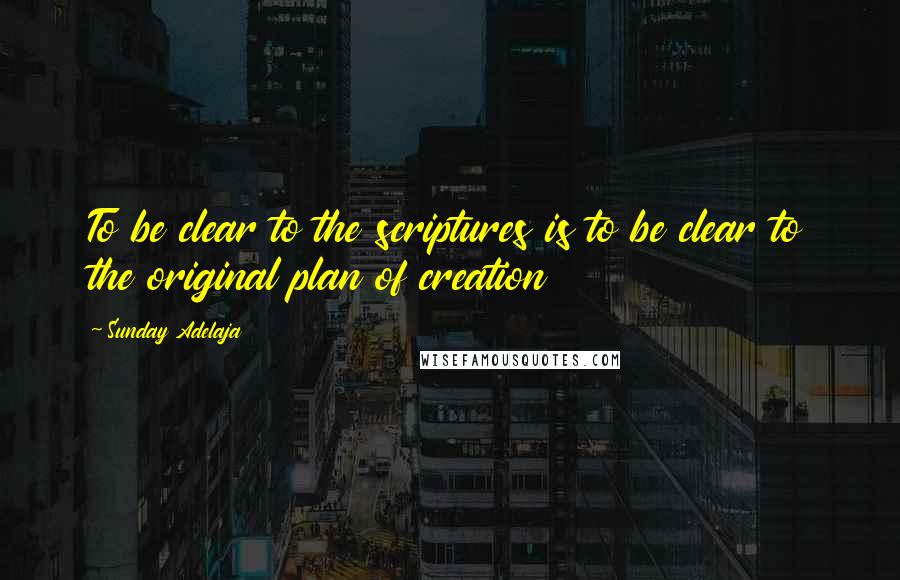 Sunday Adelaja Quotes: To be clear to the scriptures is to be clear to the original plan of creation