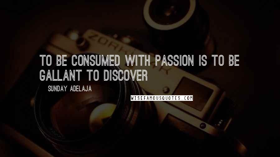 Sunday Adelaja Quotes: To be consumed with passion is to be gallant to discover