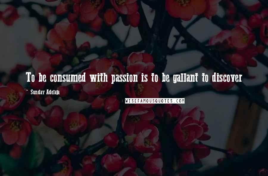 Sunday Adelaja Quotes: To be consumed with passion is to be gallant to discover