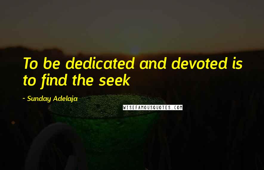 Sunday Adelaja Quotes: To be dedicated and devoted is to find the seek