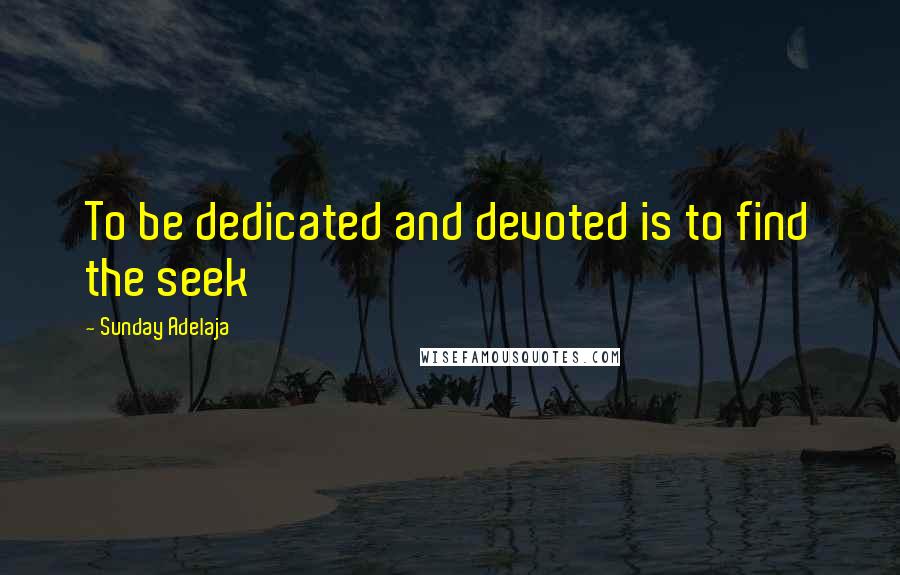 Sunday Adelaja Quotes: To be dedicated and devoted is to find the seek