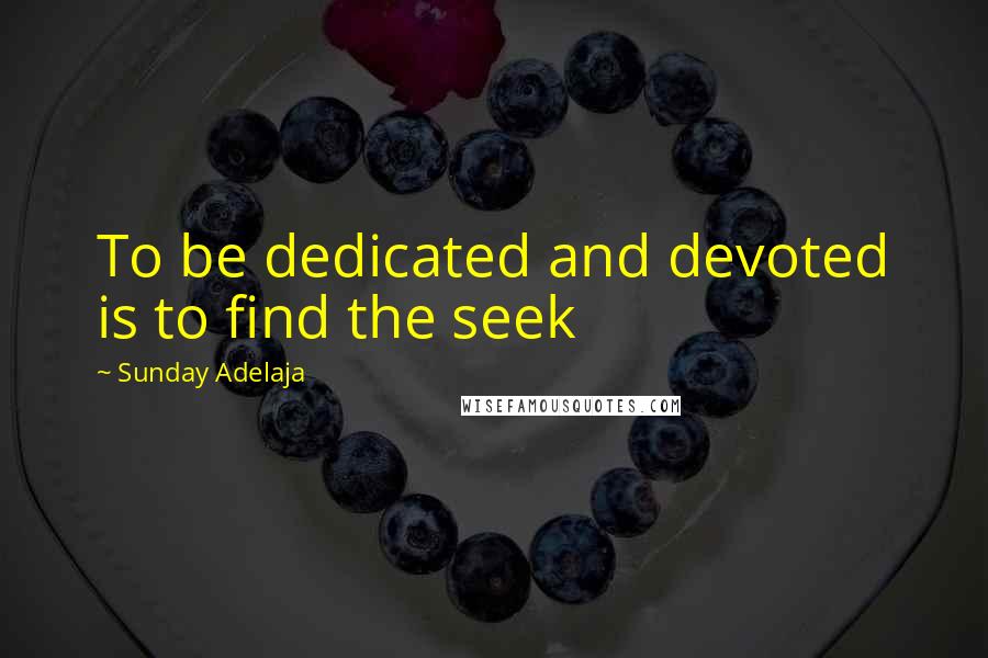 Sunday Adelaja Quotes: To be dedicated and devoted is to find the seek