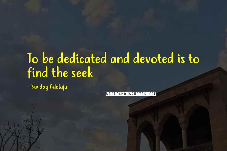 Sunday Adelaja Quotes: To be dedicated and devoted is to find the seek