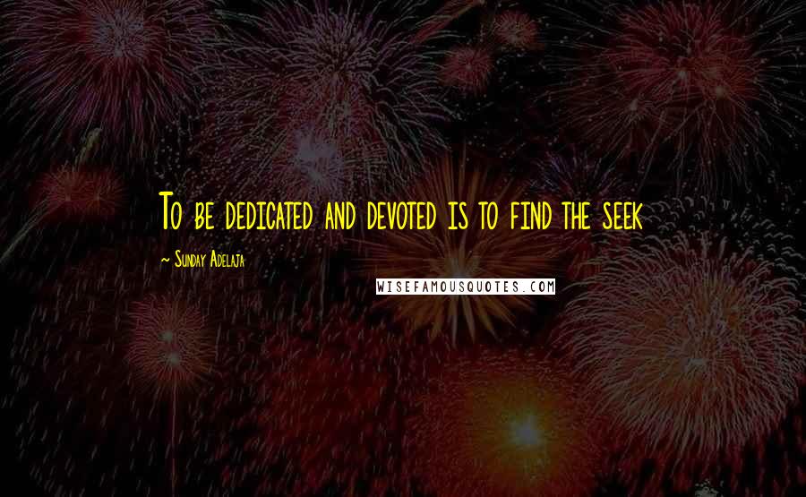 Sunday Adelaja Quotes: To be dedicated and devoted is to find the seek