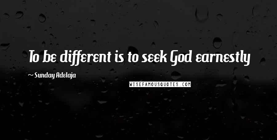 Sunday Adelaja Quotes: To be different is to seek God earnestly