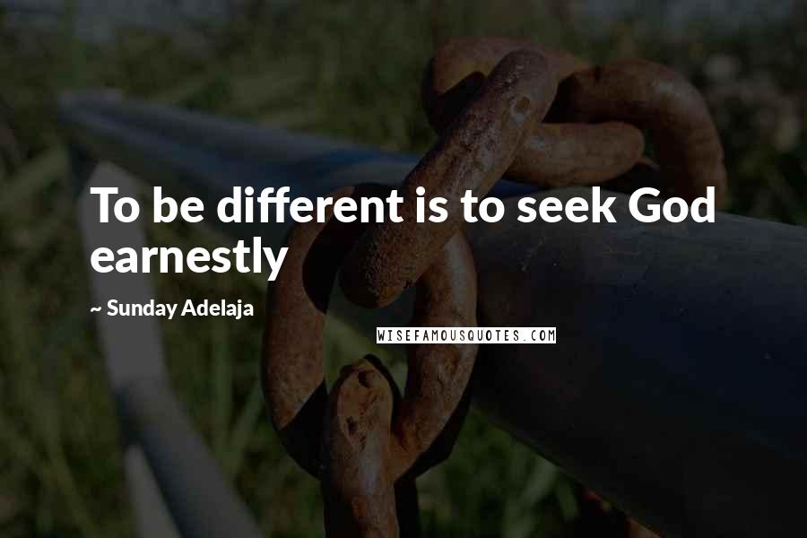 Sunday Adelaja Quotes: To be different is to seek God earnestly
