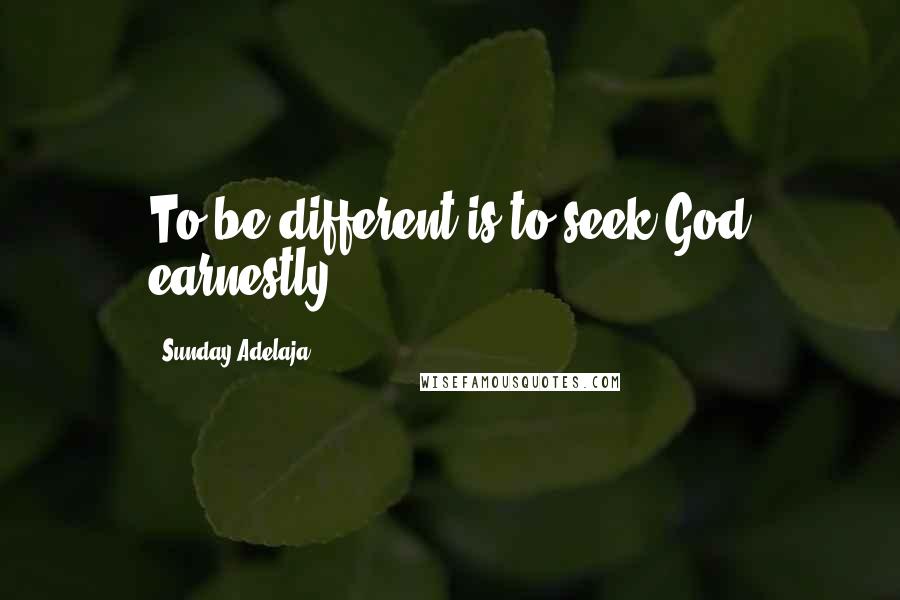 Sunday Adelaja Quotes: To be different is to seek God earnestly
